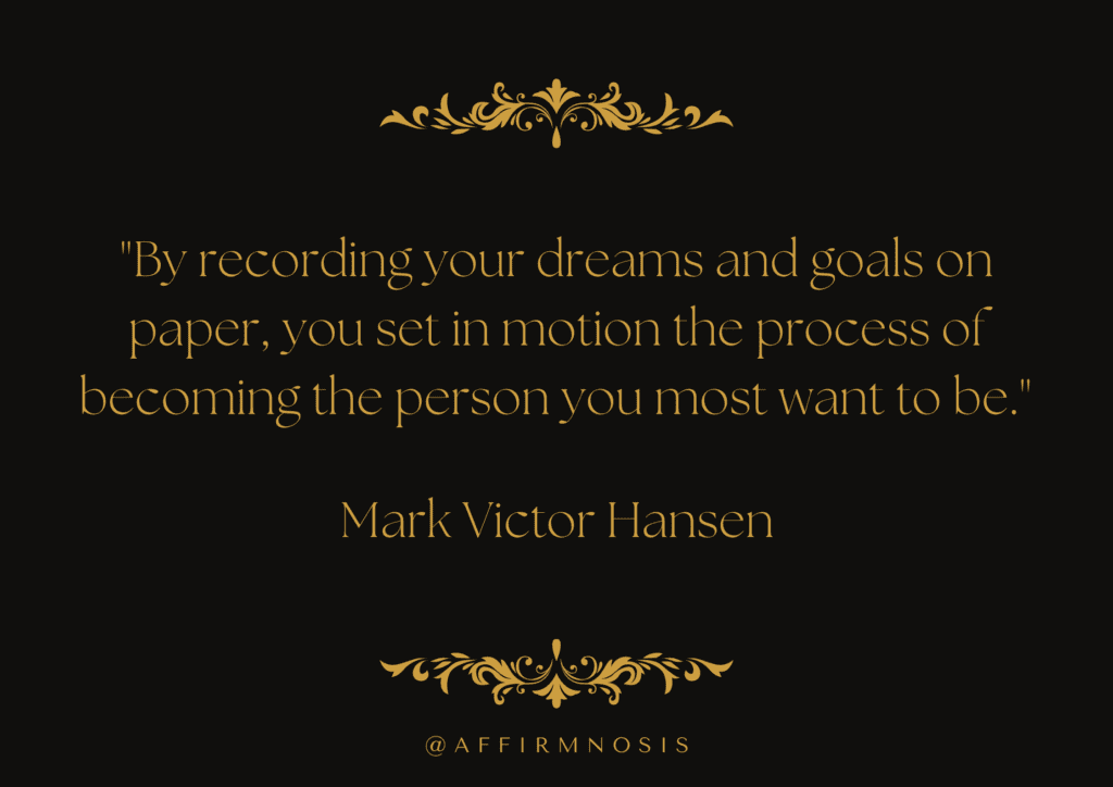 By recording your dreams and goals on paper, you set in motion the process of becoming the person you most want to be. - Mark Victor Hansen