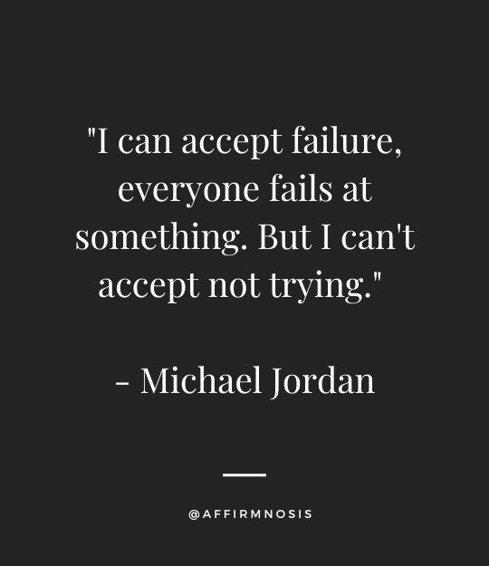 I can accept failure, everyone fails at something. But I can't accept not trying. - Michael Jordan