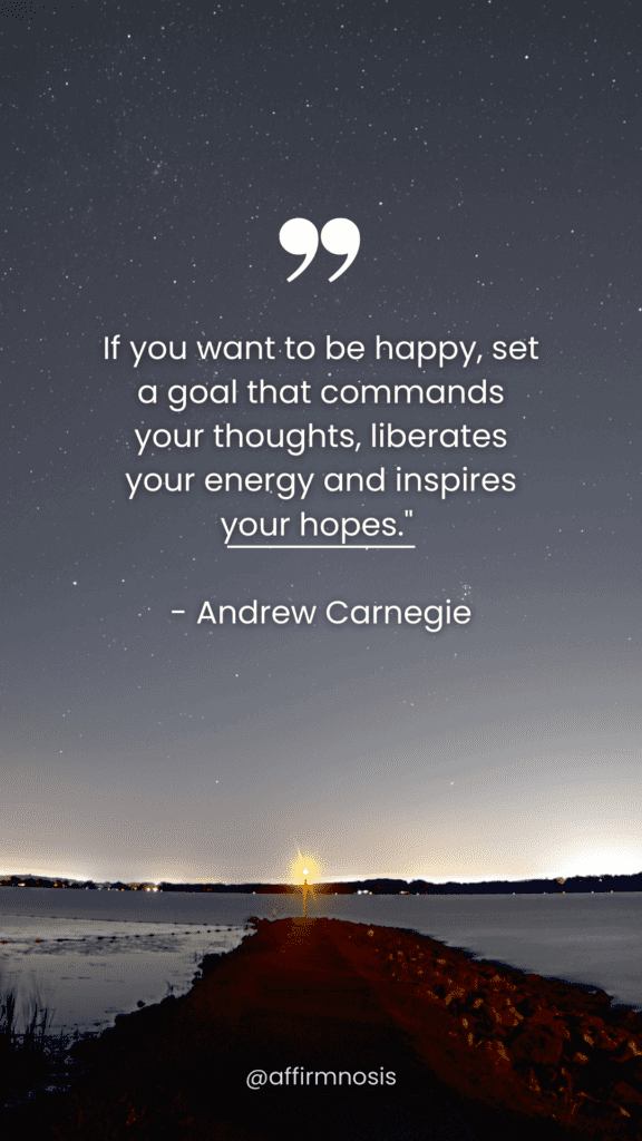 If you want to be happy, set a goal that commands your thoughts, liberates your energy and inspires your hopes. - Andrew Carnegie