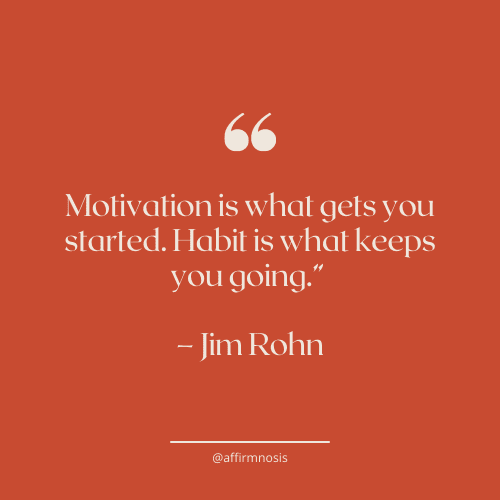 Motivation is what gets you started. Habit is what keeps you going.” – Jim Rohn
