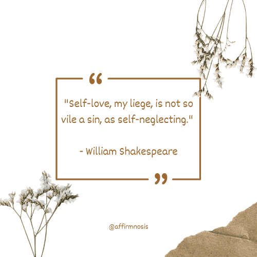Self-love, my liege, is not so vile a sin, as self-neglecting. - William Shakespeare