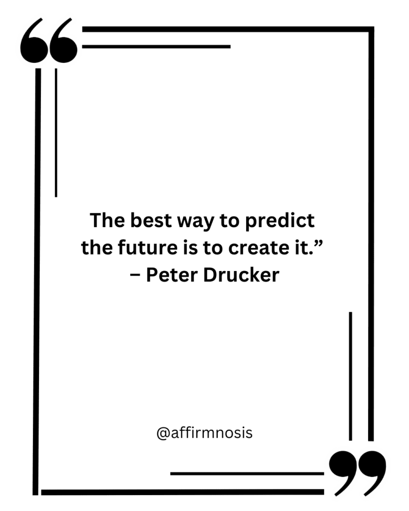 The best way to predict the future is to create it.” – Peter Drucker