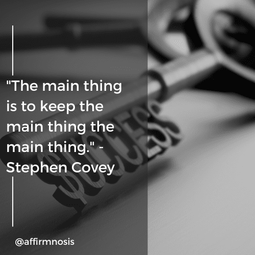 The main thing is to keep the main thing the main thing - Stephen Covey Quote