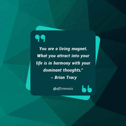 You are a living magnet. What you attract into your life is in harmony with your dominant thoughts.” – Brian Tracy