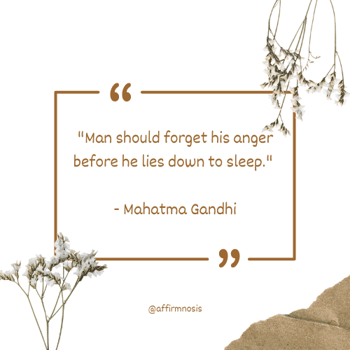 Man should forget his anger before he lies down to sleep. - Mahatma Gandhi