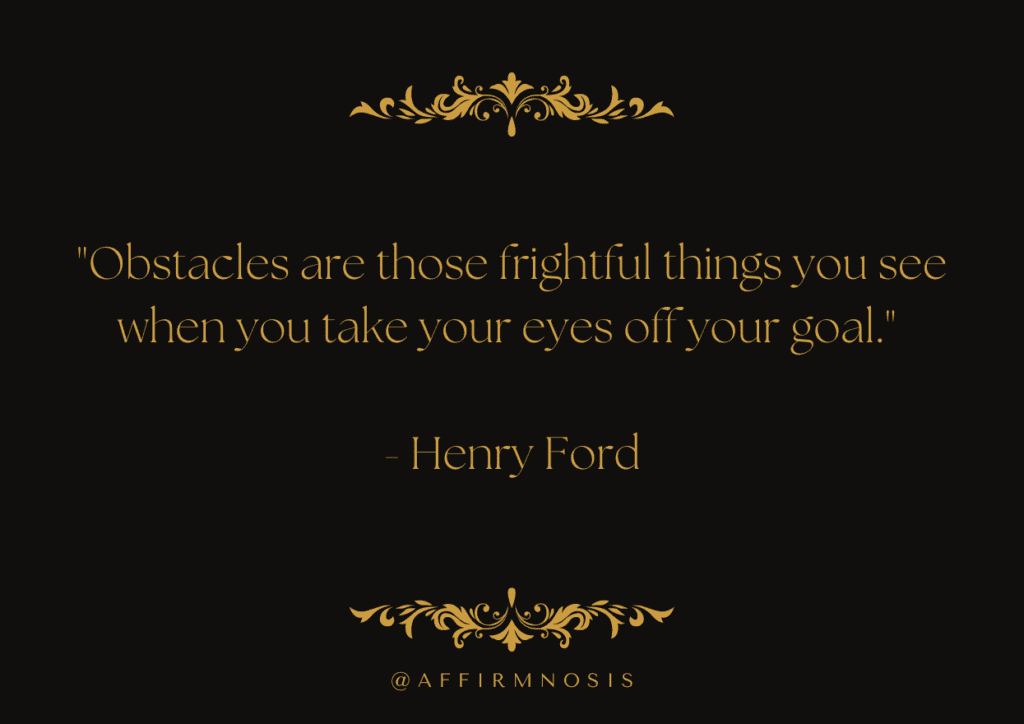 Obstacles are those frightful things you see when you take your eyes off your goal. - Henry Ford