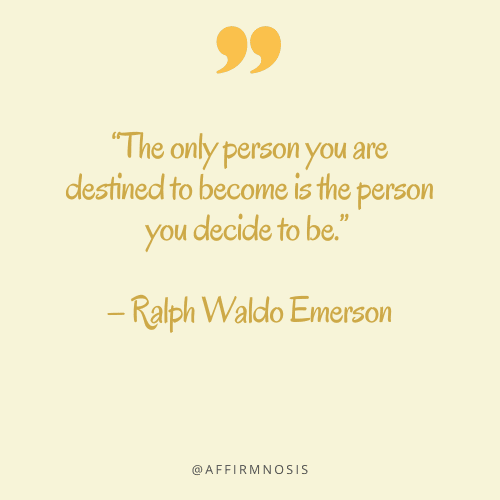 “The only person you are destined to become is the person you decide to be.” – Ralph Waldo Emerson