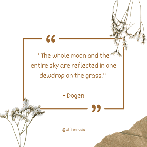 The whole moon and the entire sky are reflected in one dewdrop on the grass. - Dogen