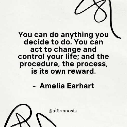 You can do anything you decide to do. You can act to change and control your life; and the procedure, the process, is its own reward.
